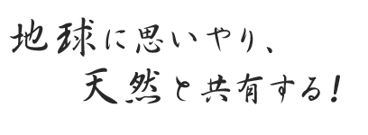地球に思いやり、天然と共有する！